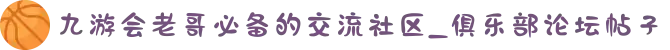 九游会老哥必备的交流社区_俱乐部论坛帖子